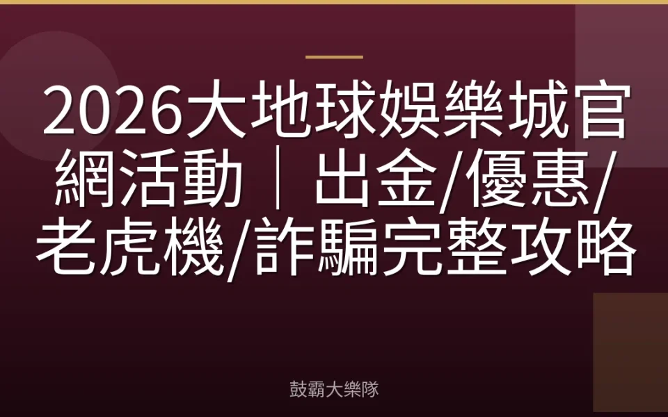 2026大地球娛樂城官網活動｜出金/優惠/老虎機/詐騙完整攻略