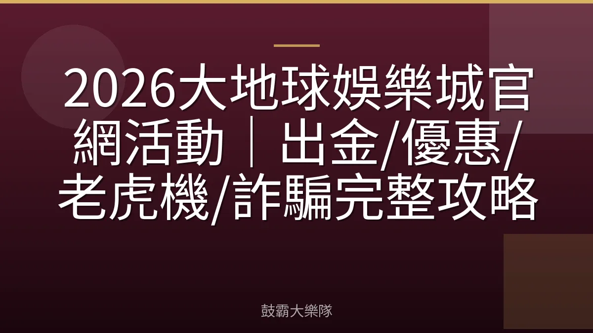 2026大地球娛樂城官網活動|出金/優惠/老虎機/詐騙完整攻略