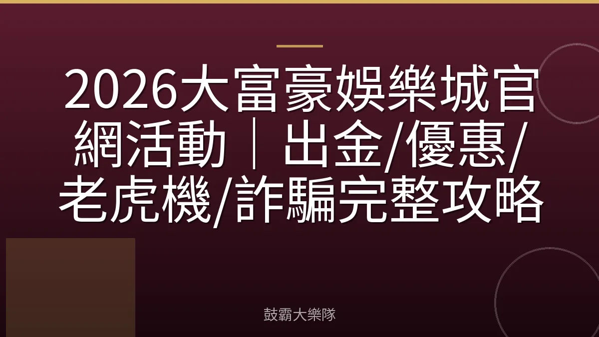 2026大富豪娛樂城官網活動|出金/優惠/老虎機/詐騙完整攻略