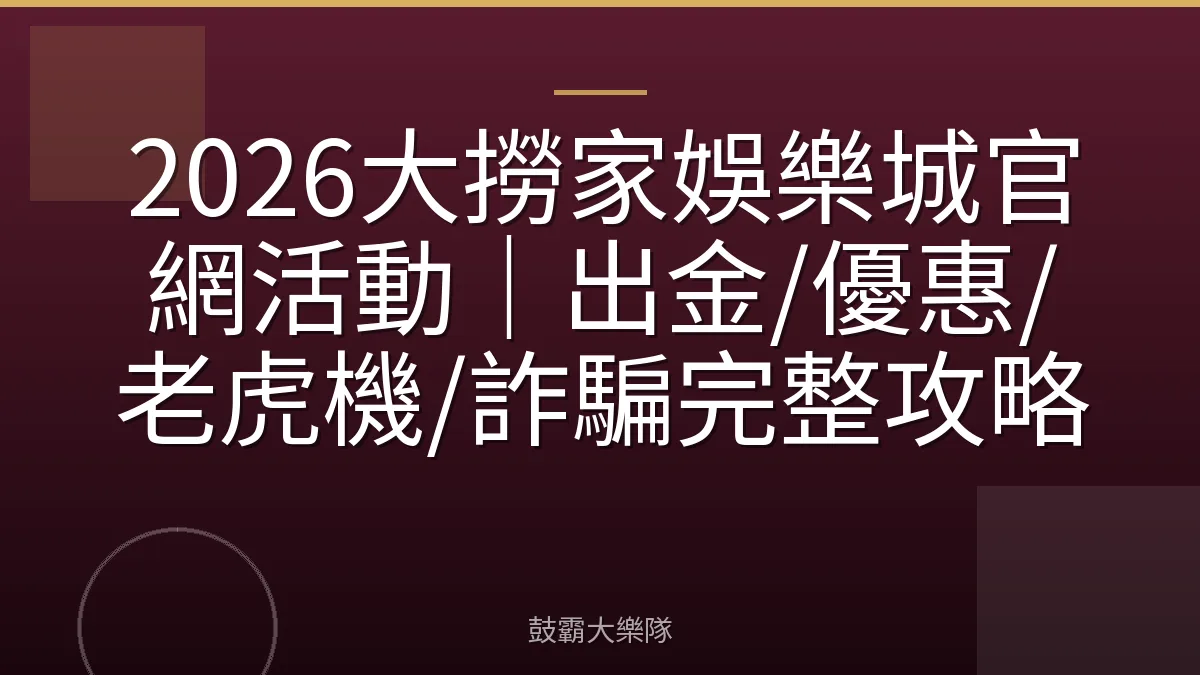2026大撈家娛樂城官網活動｜出金/優惠/老虎機/詐騙完整攻略