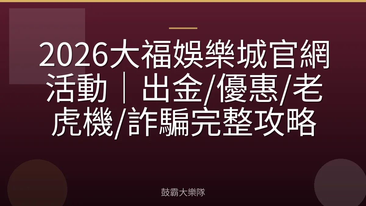 2026大福娛樂城官網活動｜出金/優惠/老虎機/詐騙完整攻略