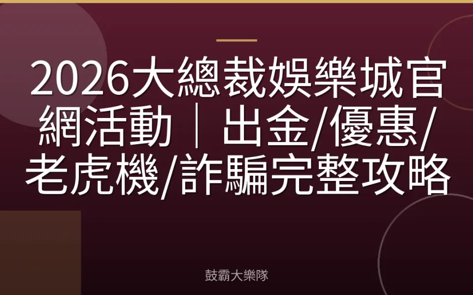 2026大總裁娛樂城官網活動｜出金/優惠/老虎機/詐騙完整攻略