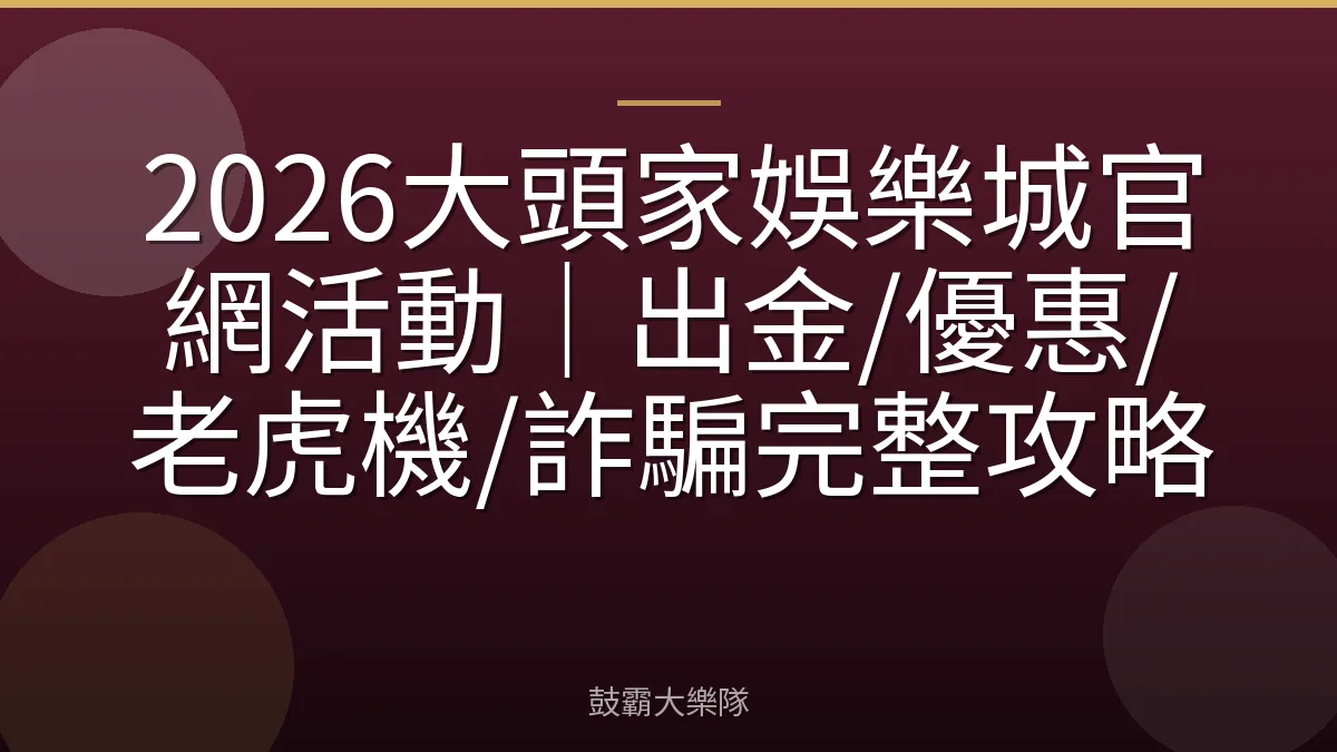 2026大頭家娛樂城官網活動|出金/優惠/老虎機/詐騙完整攻略