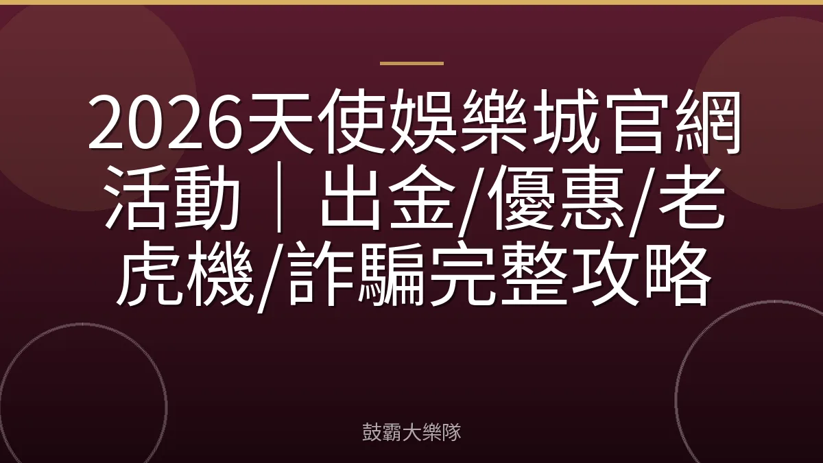 2026天使娛樂城官網活動｜出金/優惠/老虎機/詐騙完整攻略
