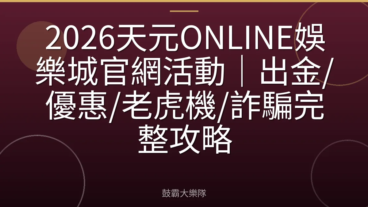 2026天元ONLINE娛樂城官網活動｜出金/優惠/老虎機/詐騙完整攻略