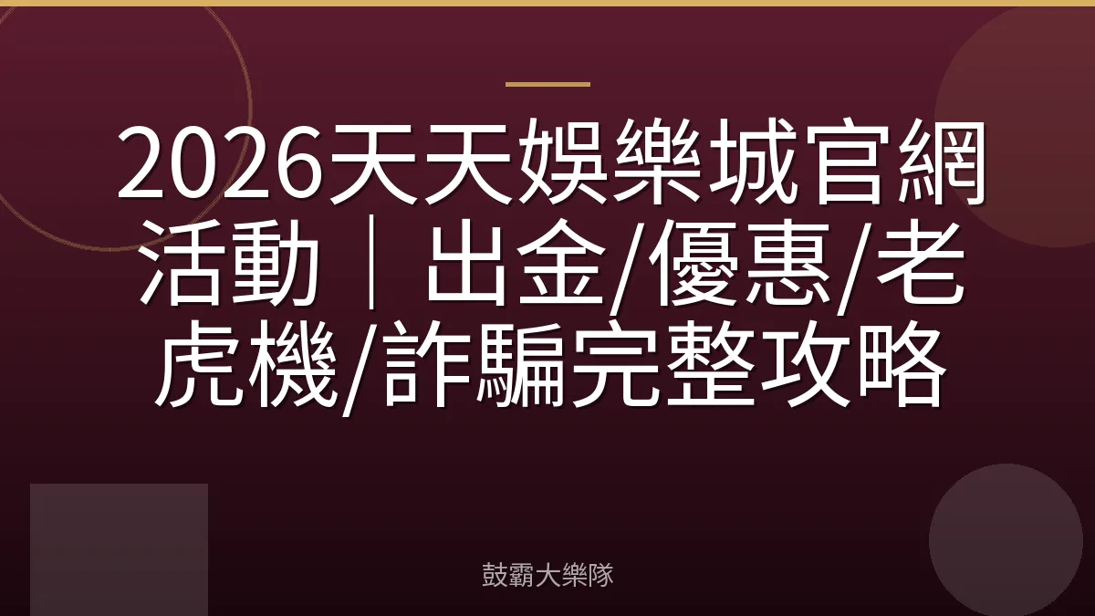2026天天娛樂城官網活動｜出金/優惠/老虎機/詐騙完整攻略