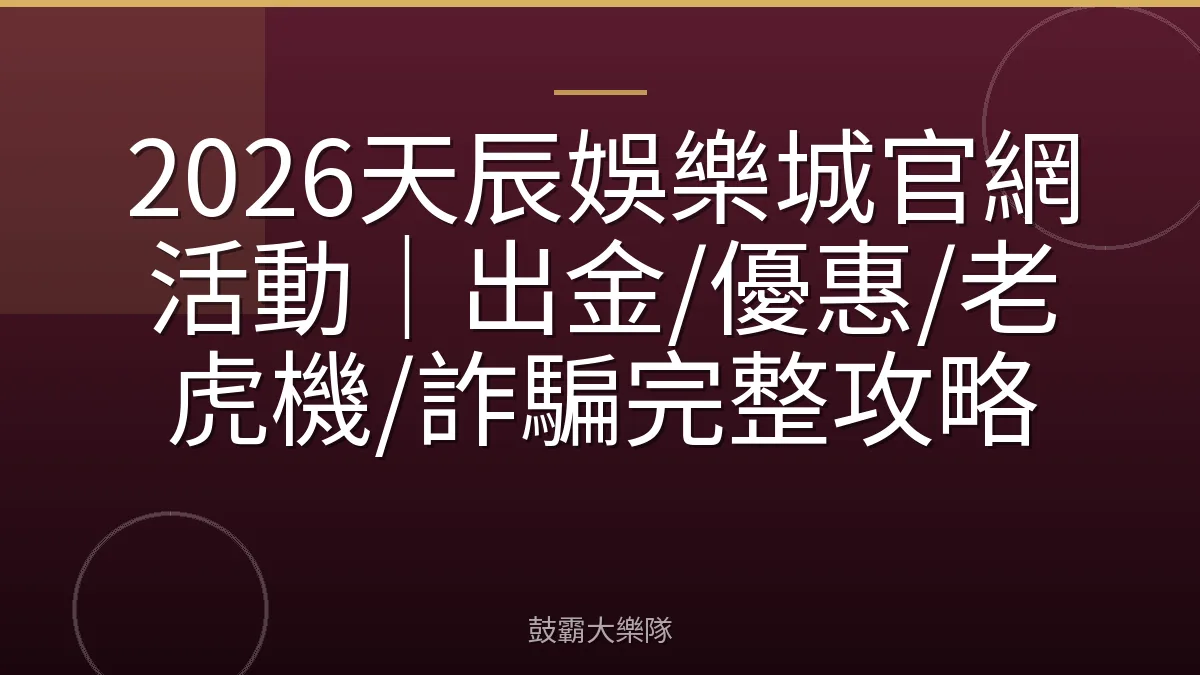 2026天辰娛樂城官網活動|出金/優惠/老虎機/詐騙完整攻略
