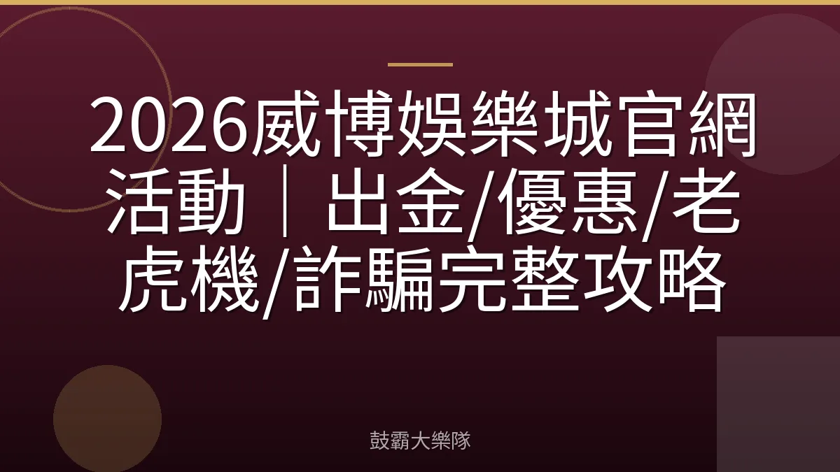 2026威博娛樂城官網活動|出金/優惠/老虎機/詐騙完整攻略
