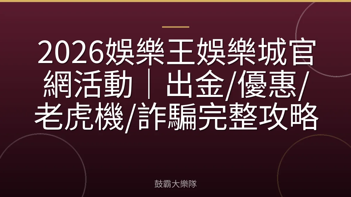 2026娛樂王娛樂城官網活動｜出金/優惠/老虎機/詐騙完整攻略