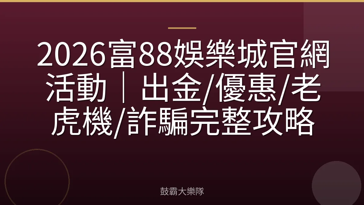 2026富88娛樂城官網活動｜出金/優惠/老虎機/詐騙完整攻略