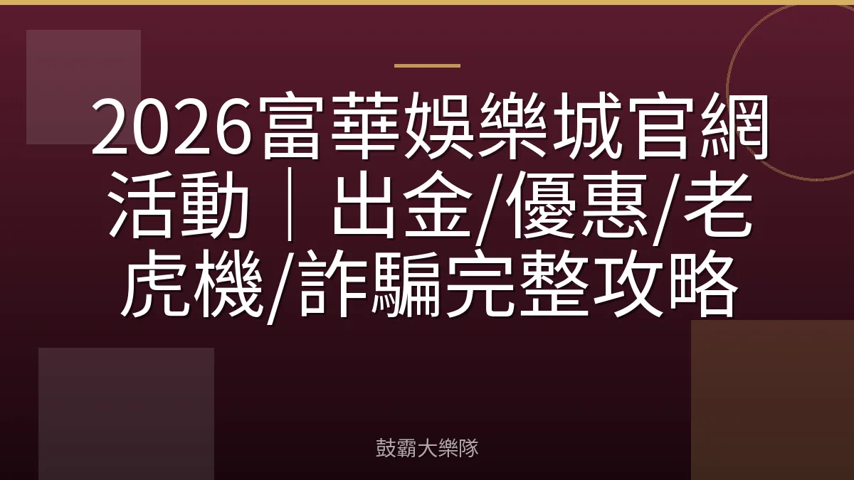 2026富華娛樂城官網活動｜出金/優惠/老虎機/詐騙完整攻略