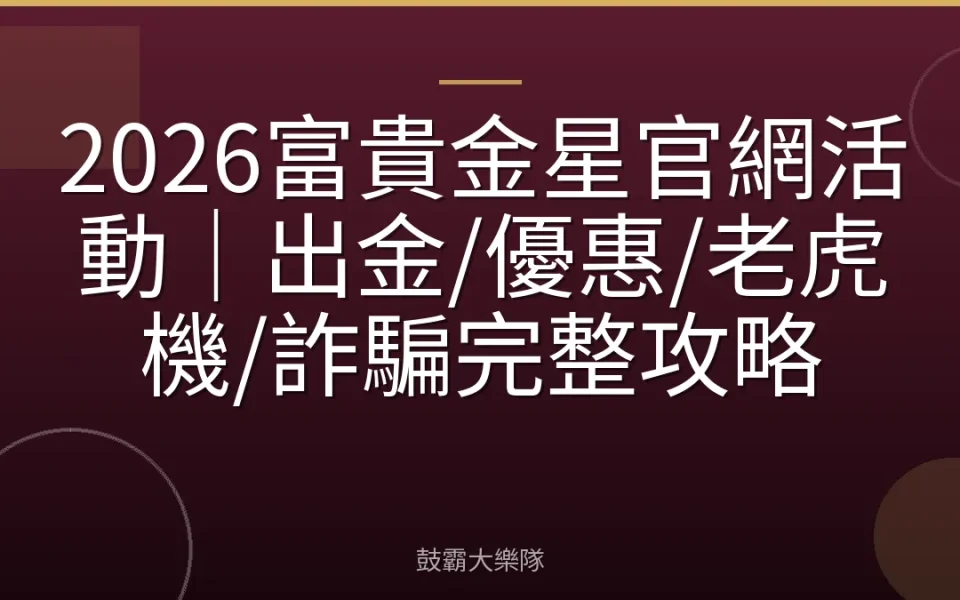 2026富貴金星官網活動｜出金/優惠/老虎機/詐騙完整攻略