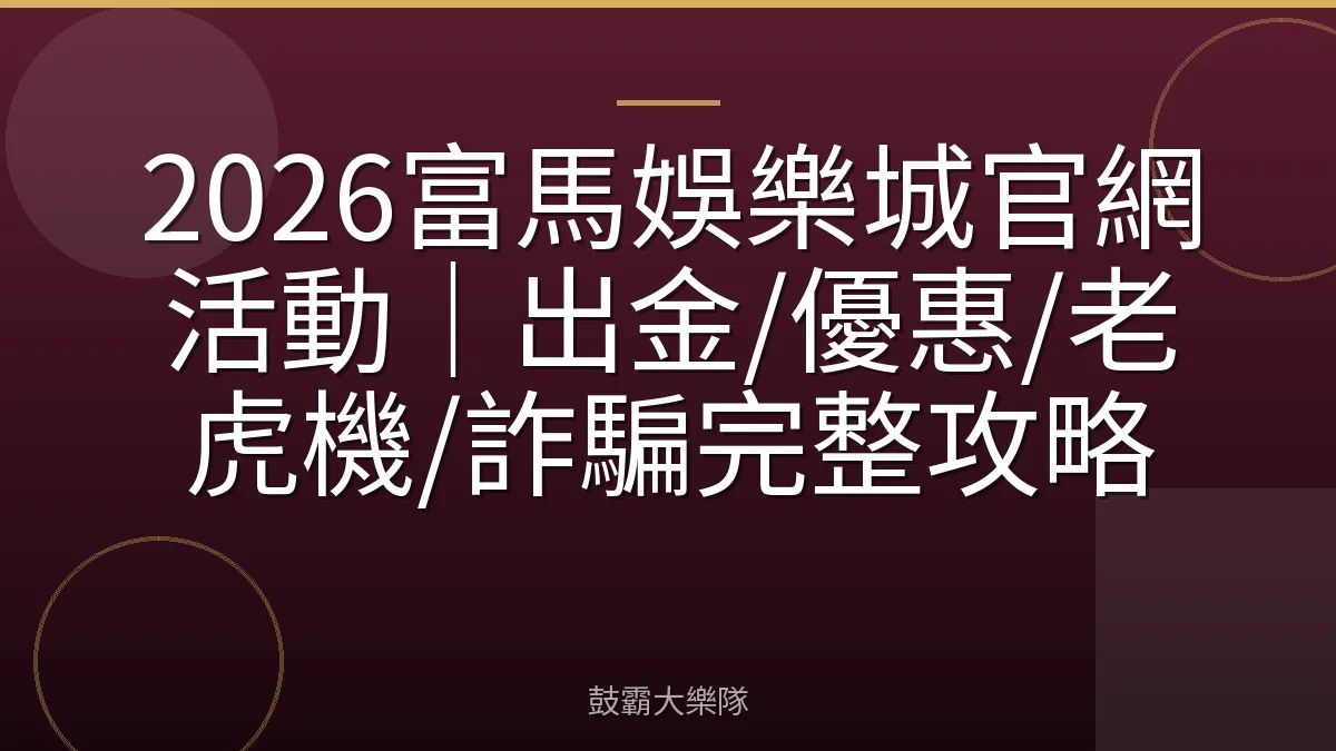 2026富馬娛樂城官網活動｜出金/優惠/老虎機/詐騙完整攻略
