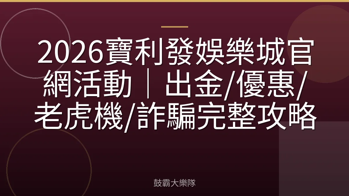 2026寶利發娛樂城官網活動｜出金/優惠/老虎機/詐騙完整攻略