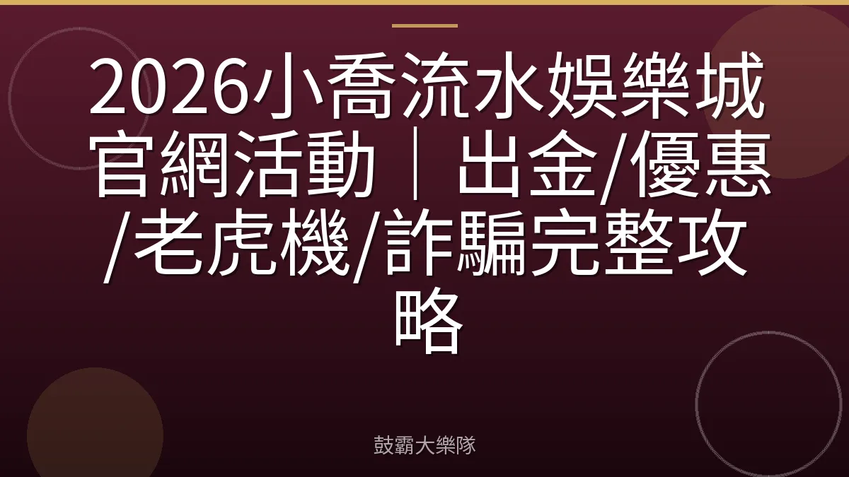 2026小喬流水娛樂城官網活動｜出金/優惠/老虎機/詐騙完整攻略