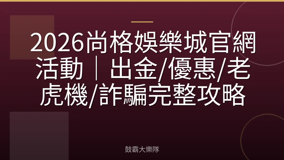 2026尚格娛樂城官網活動｜出金/優惠/老虎機/詐騙完整攻略