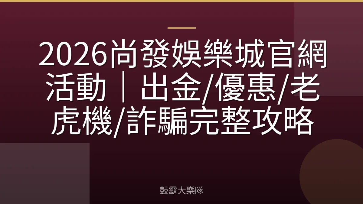 2026尚發娛樂城官網活動｜出金/優惠/老虎機/詐騙完整攻略