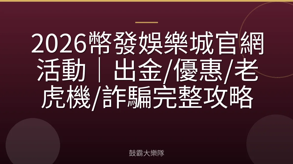 2026幣發娛樂城官網活動|出金/優惠/老虎機/詐騙完整攻略