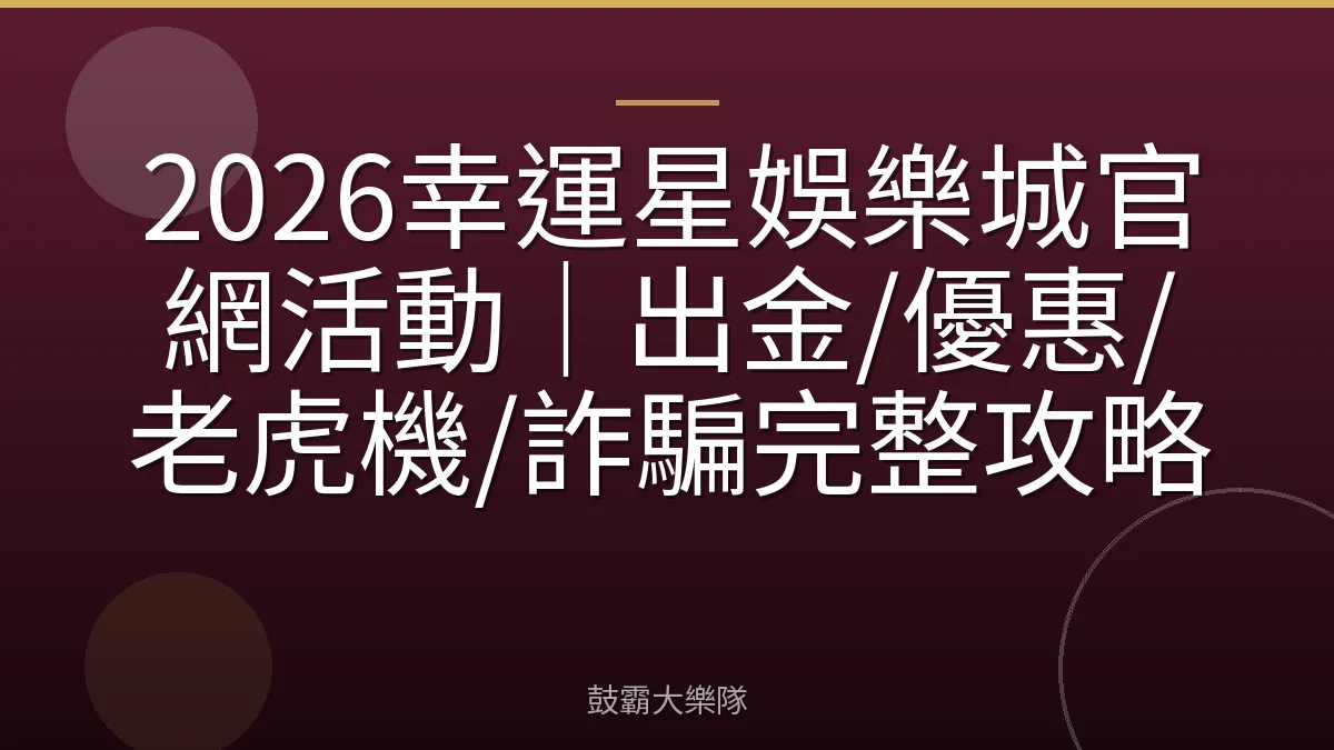 2026幸運星娛樂城官網活動|出金/優惠/老虎機/詐騙完整攻略