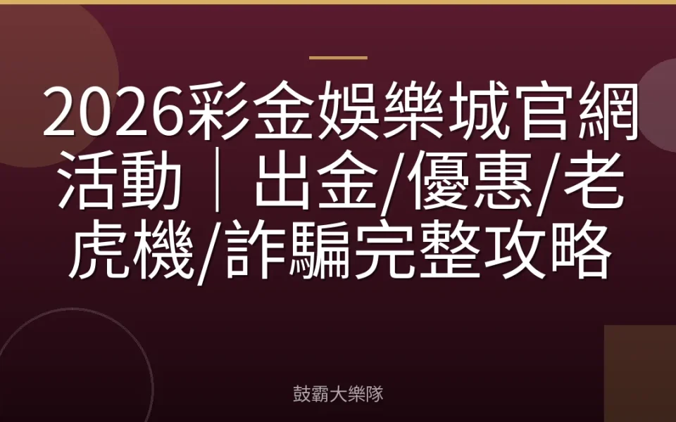 2026彩金娛樂城官網活動｜出金/優惠/老虎機/詐騙完整攻略