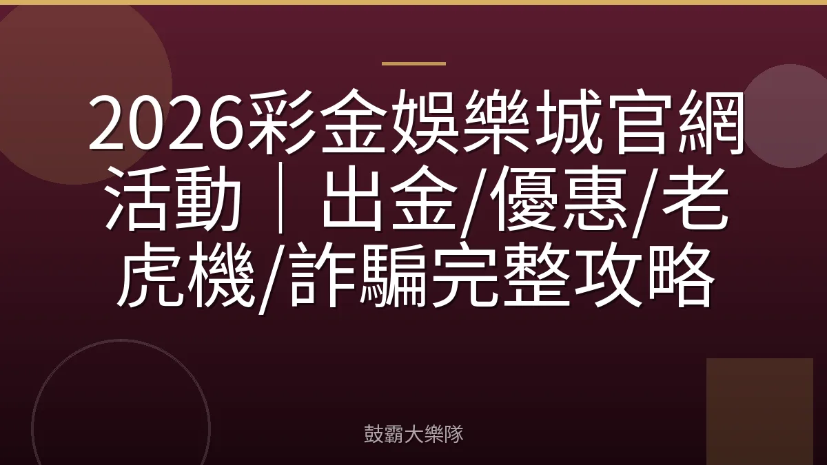 2026彩金娛樂城官網活動｜出金/優惠/老虎機/詐騙完整攻略