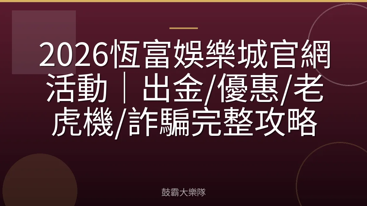 2026恆富娛樂城官網活動｜出金/優惠/老虎機/詐騙完整攻略