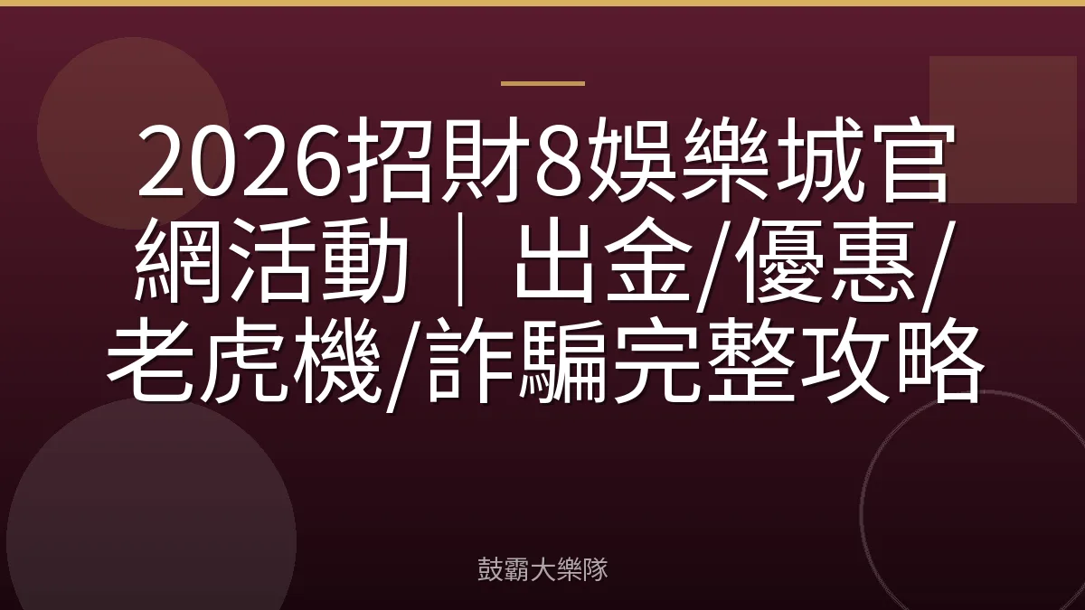 2026招財8娛樂城官網活動｜出金/優惠/老虎機/詐騙完整攻略