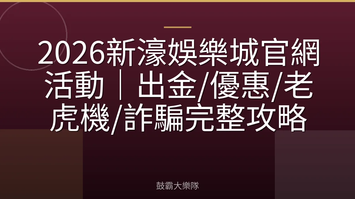 2026新濠娛樂城官網活動|出金/優惠/老虎機/詐騙完整攻略