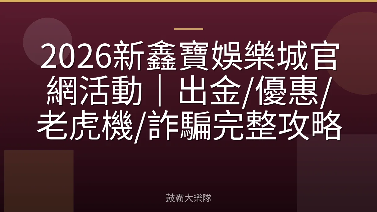 2026新鑫寶娛樂城官網活動｜出金/優惠/老虎機/詐騙完整攻略