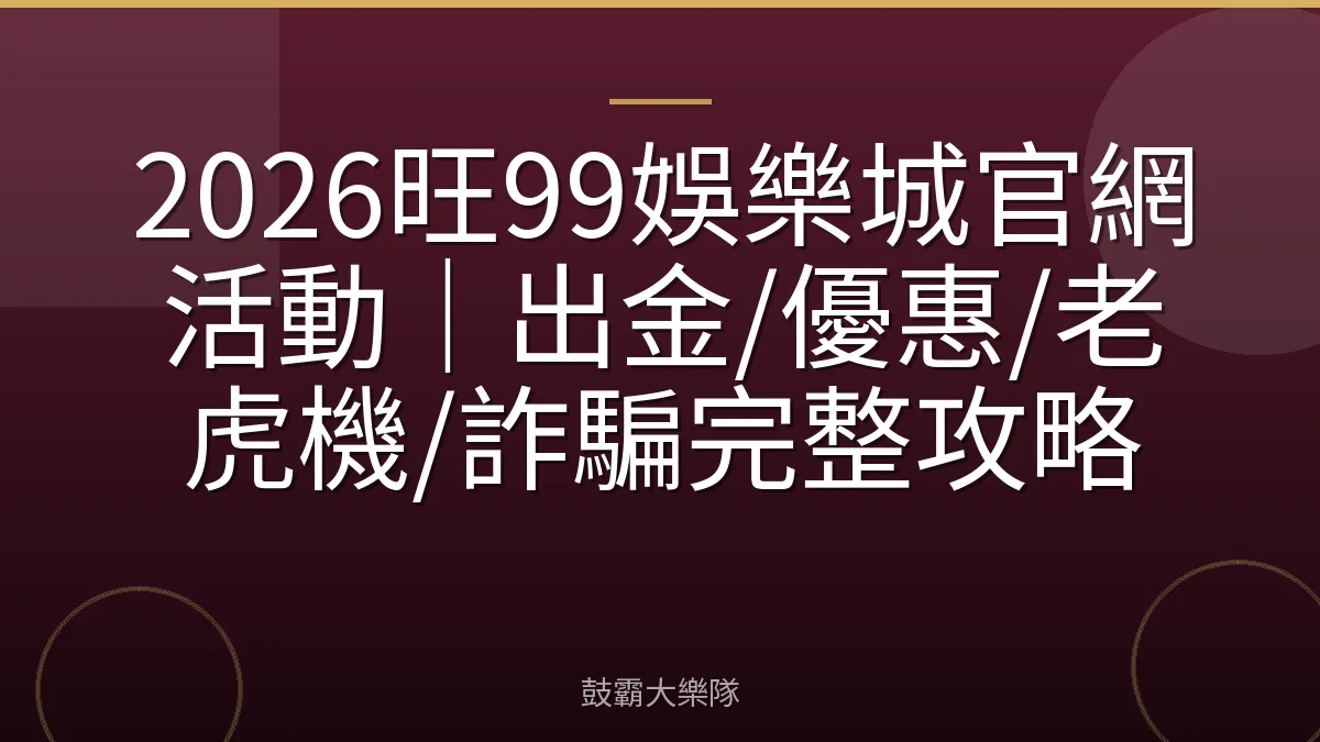 2026旺99娛樂城官網活動|出金/優惠/老虎機/詐騙完整攻略