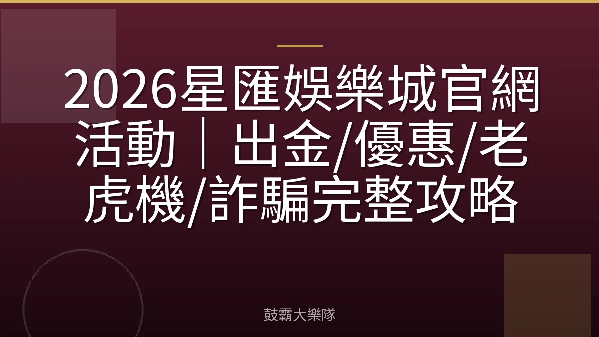 2026星匯娛樂城官網活動｜出金/優惠/老虎機/詐騙完整攻略