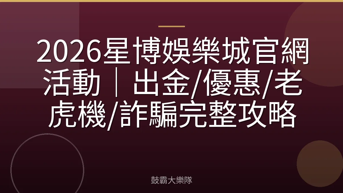 2026星博娛樂城官網活動｜出金/優惠/老虎機/詐騙完整攻略