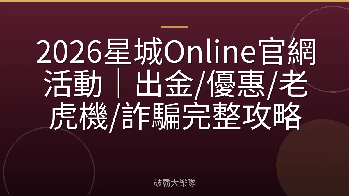 2026星城Online官網活動｜出金/優惠/老虎機/詐騙完整攻略