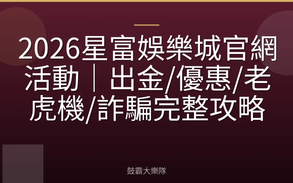 2026星富娛樂城官網活動｜出金/優惠/老虎機/詐騙完整攻略