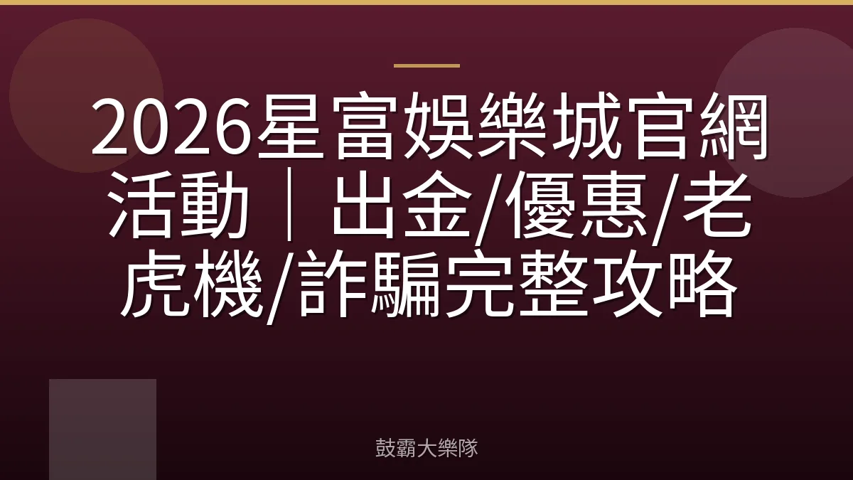 2026星富娛樂城官網活動|出金/優惠/老虎機/詐騙完整攻略