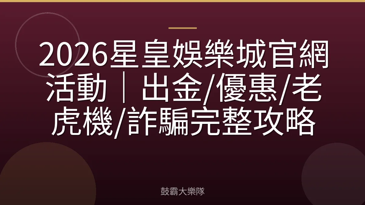 2026星皇娛樂城官網活動｜出金/優惠/老虎機/詐騙完整攻略