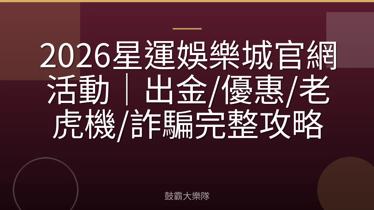 2026星運娛樂城官網活動｜出金/優惠/老虎機/詐騙完整攻略