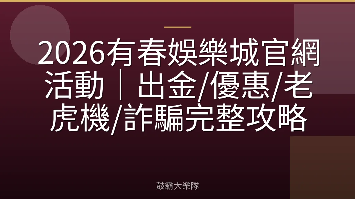 2026有春娛樂城官網活動｜出金/優惠/老虎機/詐騙完整攻略