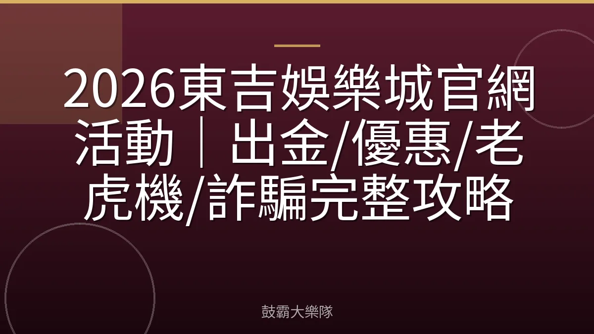 2026東吉娛樂城官網活動|出金/優惠/老虎機/詐騙完整攻略