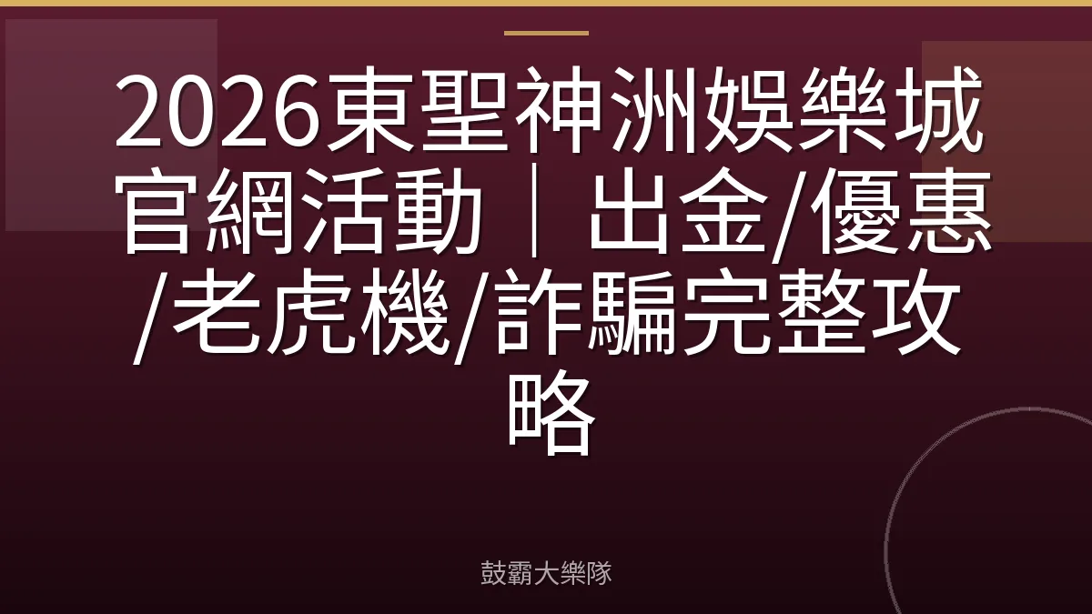 2026東聖神洲娛樂城官網活動｜出金/優惠/老虎機/詐騙完整攻略