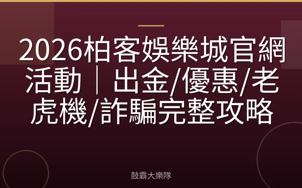 2026柏客娛樂城官網活動｜出金/優惠/老虎機/詐騙完整攻略