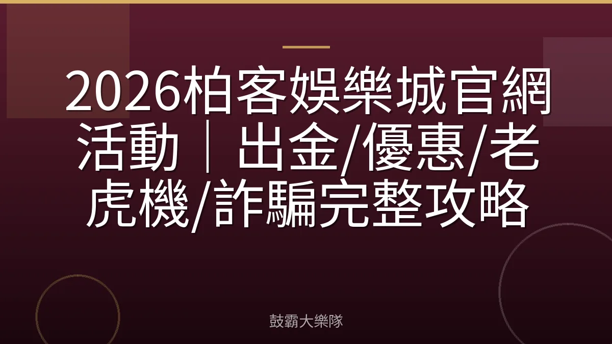 2026柏客娛樂城官網活動|出金/優惠/老虎機/詐騙完整攻略