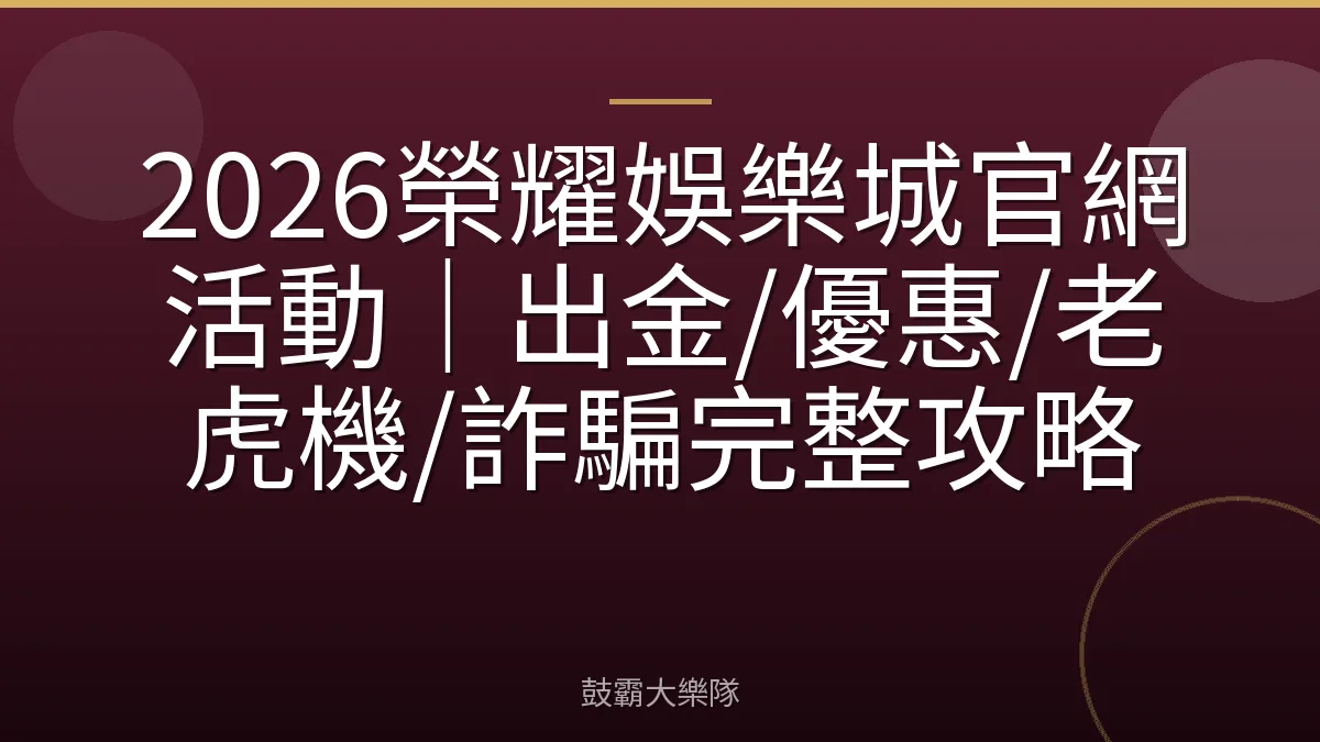 2026榮耀娛樂城官網活動｜出金/優惠/老虎機/詐騙完整攻略