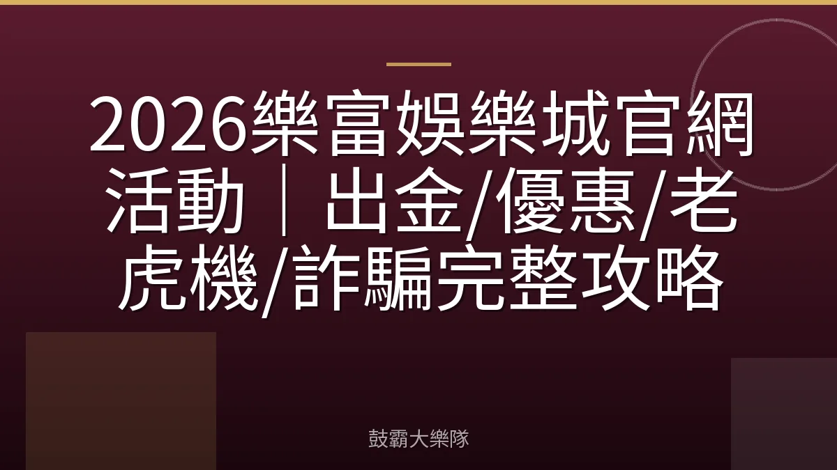 2026樂富娛樂城官網活動｜出金/優惠/老虎機/詐騙完整攻略
