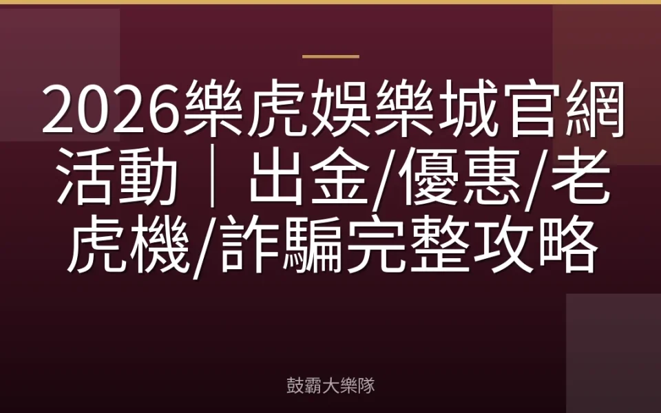 2026樂虎娛樂城官網活動｜出金/優惠/老虎機/詐騙完整攻略
