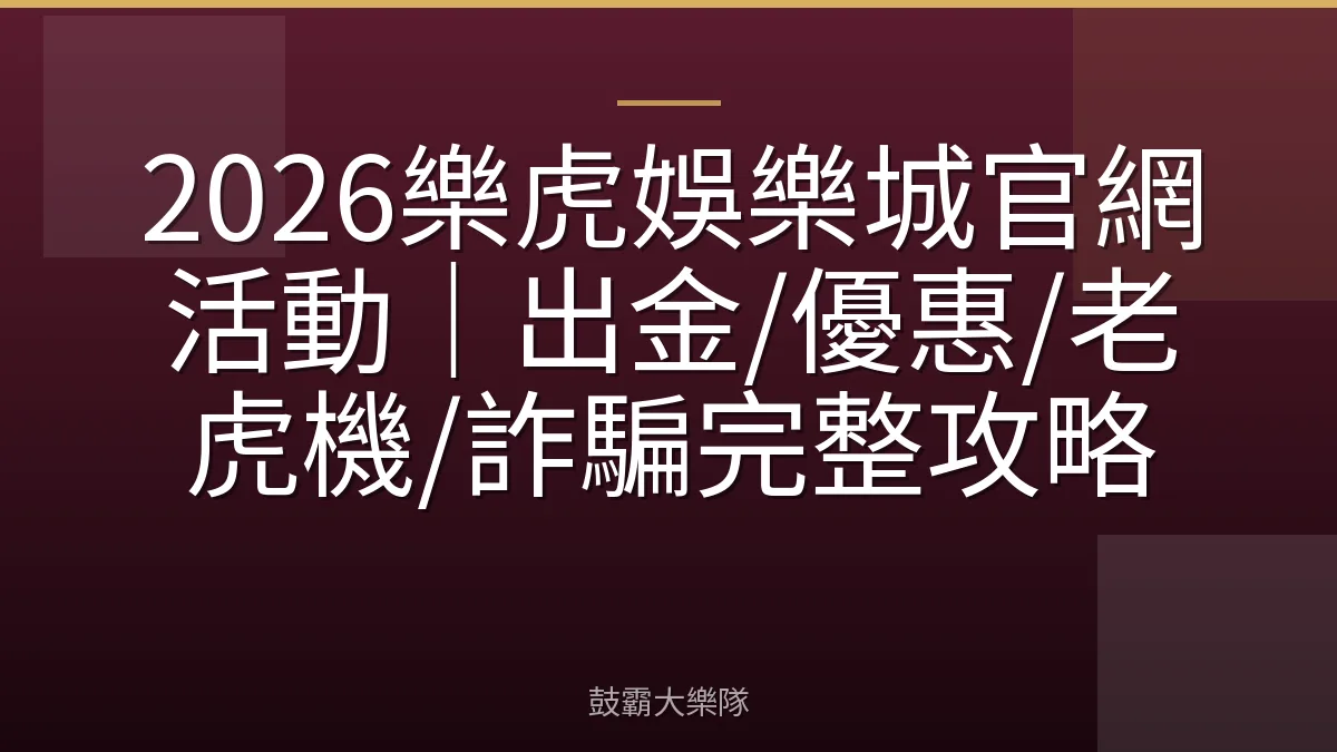 2026樂虎娛樂城官網活動|出金/優惠/老虎機/詐騙完整攻略