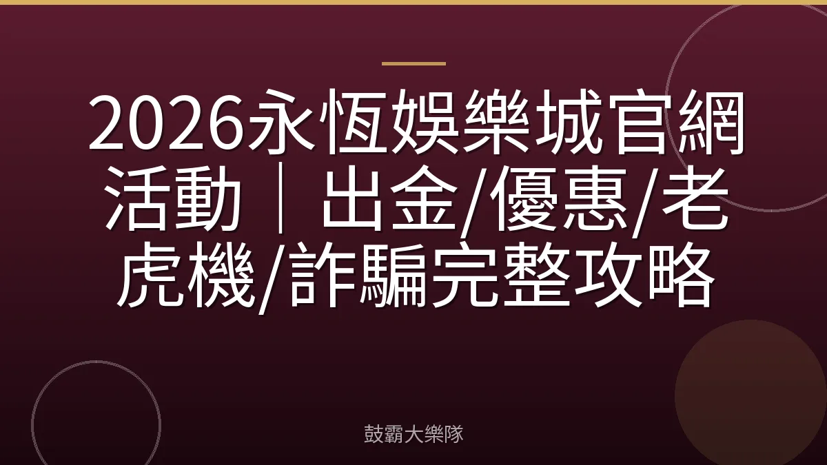 2026永恆娛樂城官網活動｜出金/優惠/老虎機/詐騙完整攻略