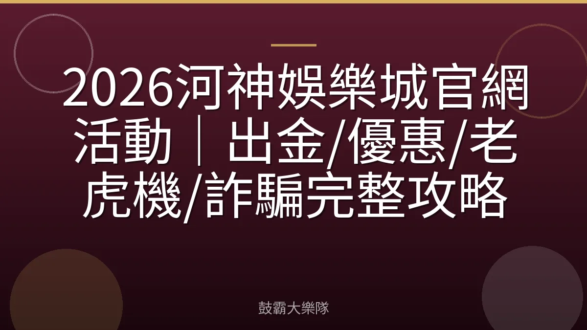 2026河神娛樂城官網活動｜出金/優惠/老虎機/詐騙完整攻略