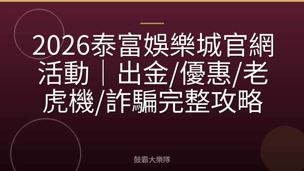 2026泰富娛樂城官網活動|出金/優惠/老虎機/詐騙完整攻略