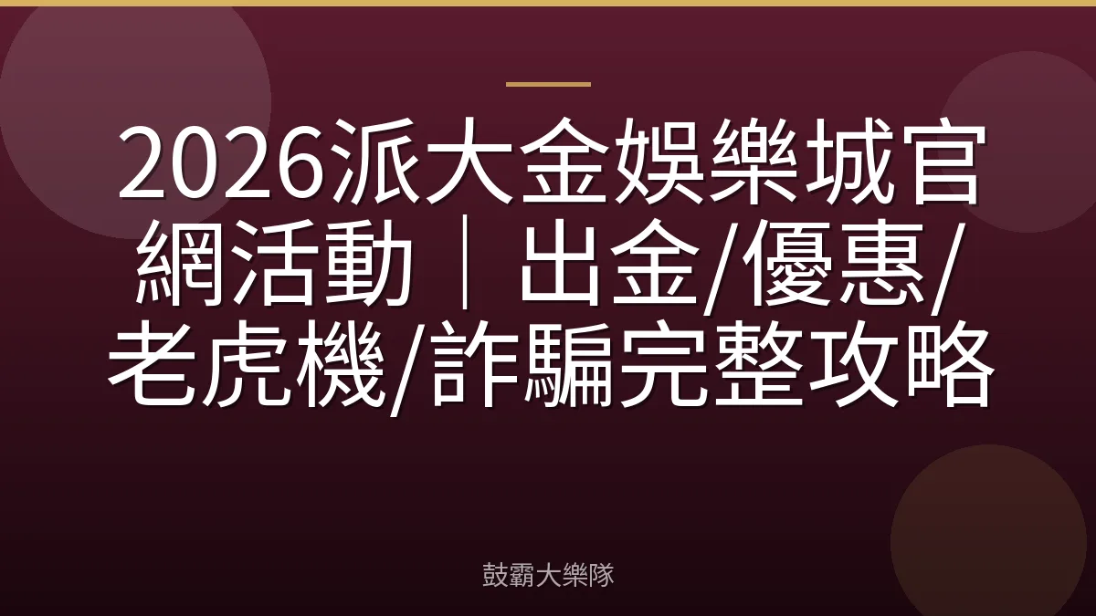2026派大金娛樂城官網活動|出金/優惠/老虎機/詐騙完整攻略